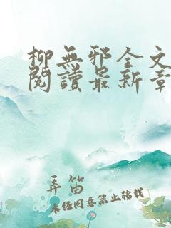 柳无邪全文免费阅读最新章节 柳无邪全文免费阅读最新章节