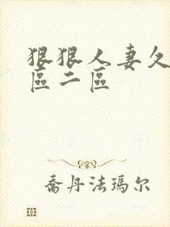 狠狠人妻久久一区二区 狠狠人妻久久一区二区