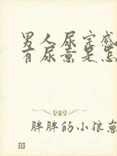 男人尿完感觉还有尿意是怎么回事