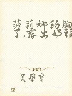 莎莉娜的胸罩脱了,露出奶头
