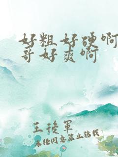 好粗好硬啊嗯哥哥好爽啊