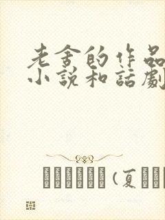 老舍的作品长篇小说和话剧 老舍的作品长篇小说和话剧