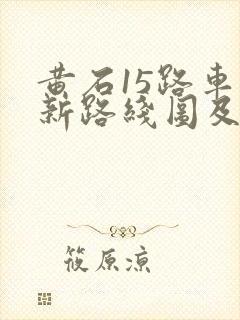 黄石15路车最新路线图及时间 黄石15路车最新路线图及时间