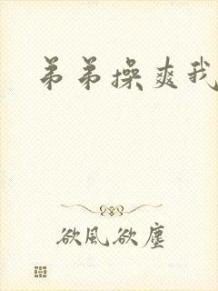弟弟操爽我 弟弟操爽我