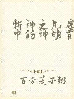 斩神之凡尘神域中的神明有哪些 斩神之凡尘神域中的神明有哪些