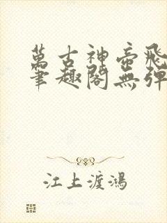 万古神帝飞天鱼笔趣阁无弹