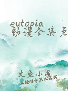 eutopia动漫全集免费 eutopia动漫全集免费