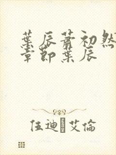 叶辰萧初然最新章节叶辰 叶辰萧初然最新章节叶辰