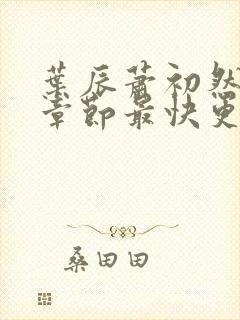 叶辰萧初然最新章节最快更新 叶辰萧初然最新章节最快更新
