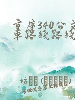 重庆340公交车路线路线图 重庆340公交车路线路线图