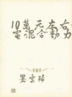 10万元左右油电混合动力汽车