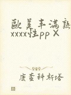 欧美丰满熟妇xxxxx性pp× 欧美丰满熟妇xxxxx性pp×