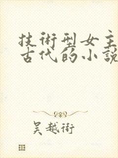 技术型女主穿越古代的小说