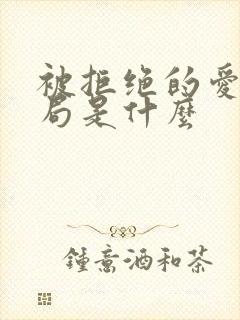 被拒绝的爱大结局是什么