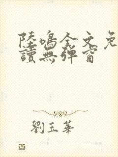 陆鸣全文免费阅读无弹窗