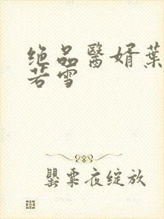 绝品医婿叶凡唐若雪