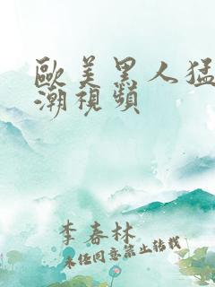 欧美黑人猛交高潮视频 欧美黑人猛交高潮视频