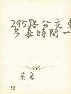 295路公交车多长时间一趟