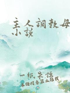 主人调教母狗的小说 主人调教母狗的小说