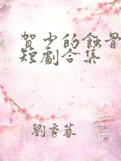 贺少的蚀骨罪妻短剧合集