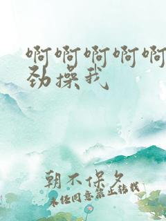 啊啊啊啊啊啊使劲操我 啊啊啊啊啊啊使劲操我