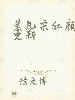 叶凡宋红颜刚刚更新