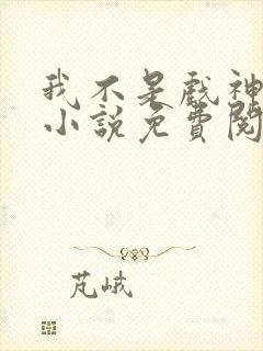 我不是戏神全文小说免费阅读