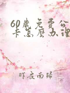 60岁免费公交卡怎么办理