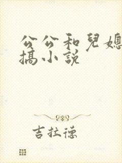 公公和儿媳妇乱搞小说
