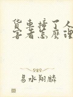 货车撞了人,受害者怎么理赔