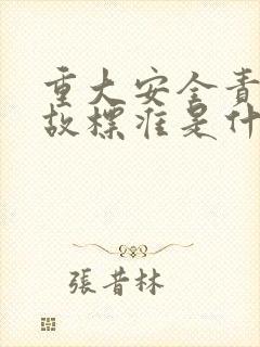 重大安全责任事故标准是什么