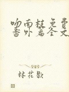 吻南枝免费阅读番外篇全文