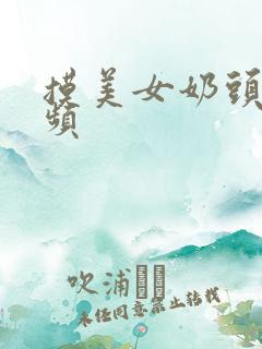 摸美女奶头的视频 摸美女奶头的视频