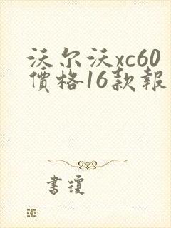沃尔沃xc60价格16款报价 沃尔沃xc60价格16款报价