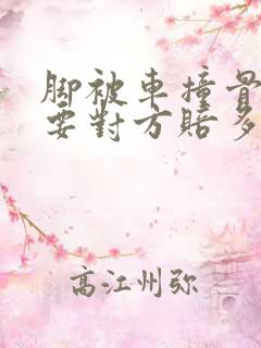 脚被车撞骨折了要对方赔多少钱