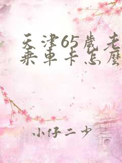 天津65岁老人乘车卡怎么办理