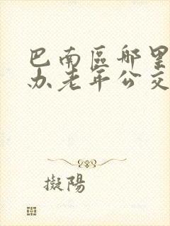 巴南区哪里可以办老年公交卡 巴南区哪里可以办老年公交卡