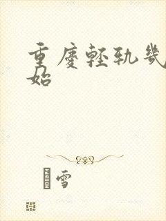 重庆轻轨几点开始