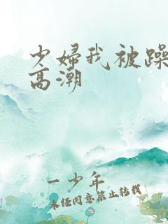少妇我被躁爽到高潮