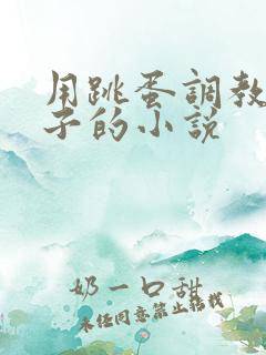 用跳蛋调教女孩子的小说