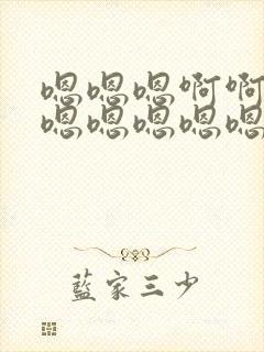 嗯嗯嗯啊啊啊啊嗯嗯嗯嗯嗯啊啊啊啊 嗯嗯嗯啊啊啊啊嗯嗯嗯嗯嗯啊啊啊啊