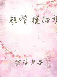 亲嘴 摸胸视频