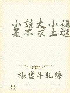 小说大小姐她总是不求上进免费全文阅读