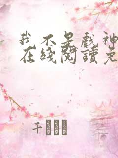 我不是戏神小说在线阅读免费无弹窗
