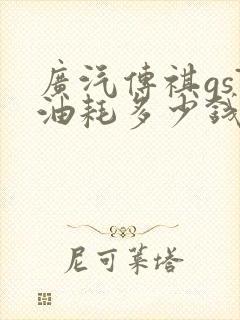 广汽传祺gs7油耗多少钱一公里