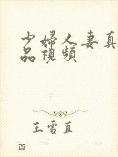 少妇人妻真实精品视频