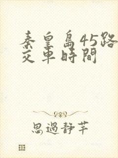 秦皇岛45路公交车时间