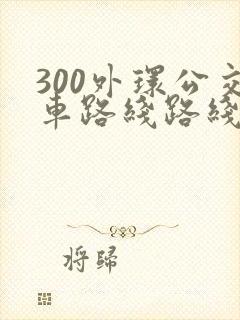 300外环公交车路线路线图