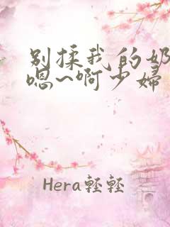 别揉我的奶头~嗯~啊少妇