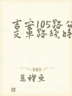 吉安105路公交车路线时间表 吉安105路公交车路线时间表